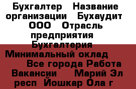 Бухгалтер › Название организации ­ Бухаудит, ООО › Отрасль предприятия ­ Бухгалтерия › Минимальный оклад ­ 25 000 - Все города Работа » Вакансии   . Марий Эл респ.,Йошкар-Ола г.